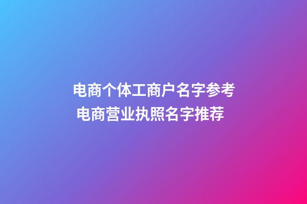 电商个体工商户名字参考 电商营业执照名字推荐-第1张-店铺起名-玄机派